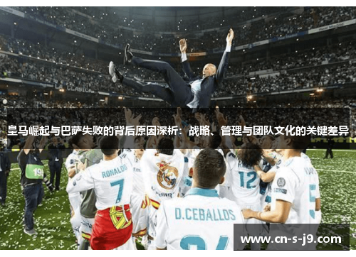 皇马崛起与巴萨失败的背后原因深析：战略、管理与团队文化的关键差异