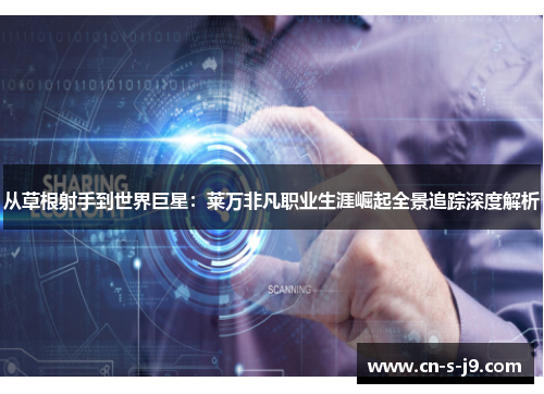 从草根射手到世界巨星:莱万非凡职业生涯崛起全景追踪深度解析 从草根射手到世界巨星:莱万非凡职业生涯崛起全景追踪深度解析