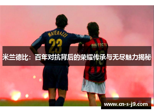 米兰德比：百年对抗背后的荣耀传承与无尽魅力揭秘