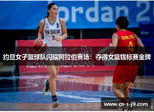 约旦女子篮球队闪耀阿拉伯赛场：夺得女篮锦标赛金牌