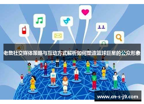 老詹社交媒体策略与互动方式解析如何塑造篮球巨星的公众形象