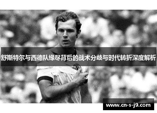舒斯特尔与西德队缘尽背后的战术分歧与时代转折深度解析