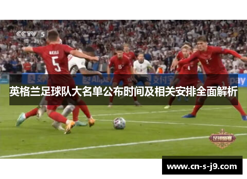 英格兰足球队大名单公布时间及相关安排全面解析