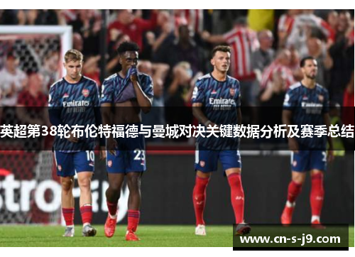 英超第38轮布伦特福德与曼城对决关键数据分析及赛季总结 英超第38轮布伦特福德与曼城对决关键数据分析及赛季总结