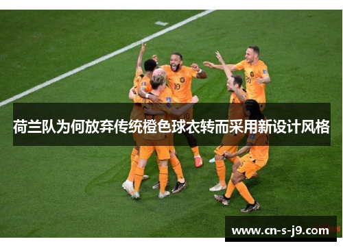 荷兰队为何放弃传统橙色球衣转而采用新设计风格