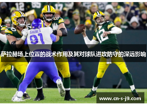萨拉赫场上位置的战术作用及其对球队进攻防守的深远影响 萨拉赫场上位置的战术作用及其对球队进攻防守的深远影响