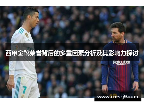 西甲金靴荣誉背后的多重因素分析及其影响力探讨 西甲金靴荣誉背后的多重因素分析及其影响力探讨