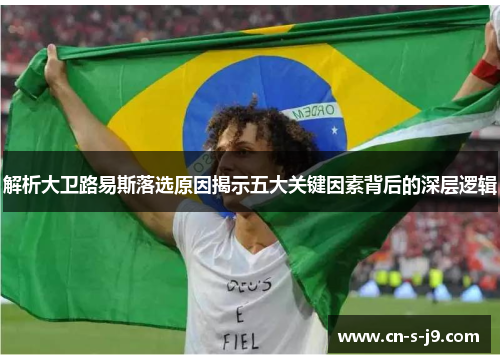 解析大卫路易斯落选原因揭示五大关键因素背后的深层逻辑