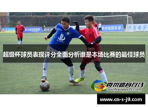 超级杯球员表现评分全面分析谁是本场比赛的最佳球员