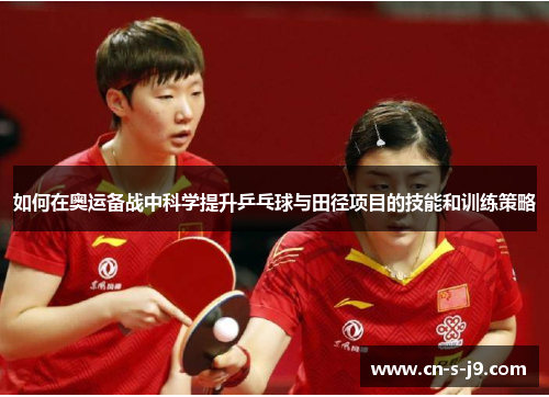 如何在奥运备战中科学提升乒乓球与田径项目的技能和训练策略