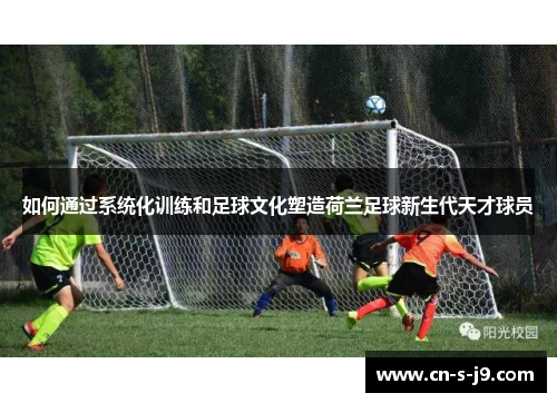如何通过系统化训练和足球文化塑造荷兰足球新生代天才球员
