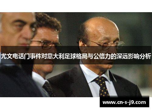 尤文电话门事件对意大利足球格局与公信力的深远影响分析