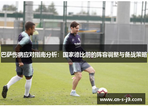 巴萨伤病应对指南分析：国家德比前的阵容调整与备战策略
