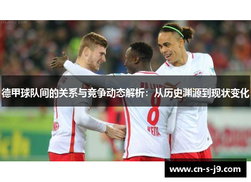 德甲球队间的关系与竞争动态解析：从历史渊源到现状变化