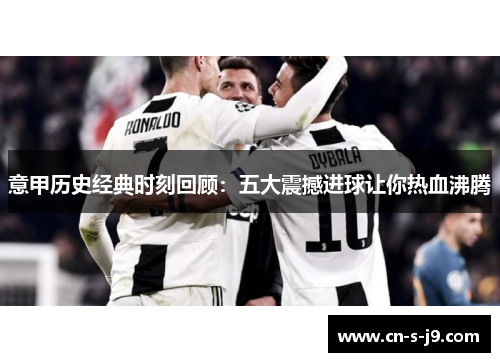 意甲历史经典时刻回顾：五大震撼进球让你热血沸腾