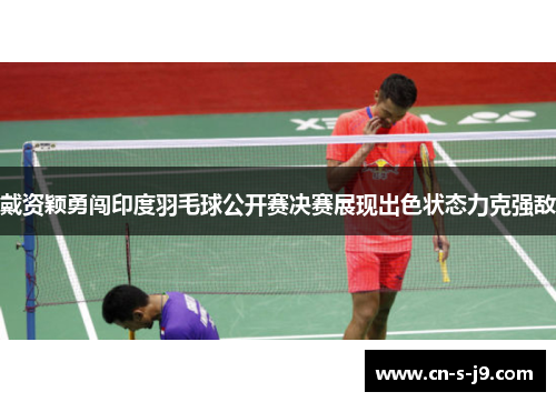 戴资颖勇闯印度羽毛球公开赛决赛展现出色状态力克强敌 戴资颖勇闯印度羽毛球公开赛决赛展现出色状态力克强敌