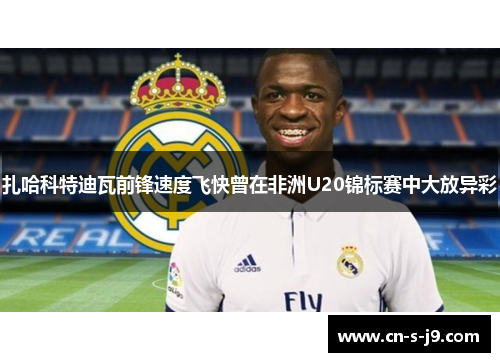 扎哈科特迪瓦前锋速度飞快曾在非洲U20锦标赛中大放异彩