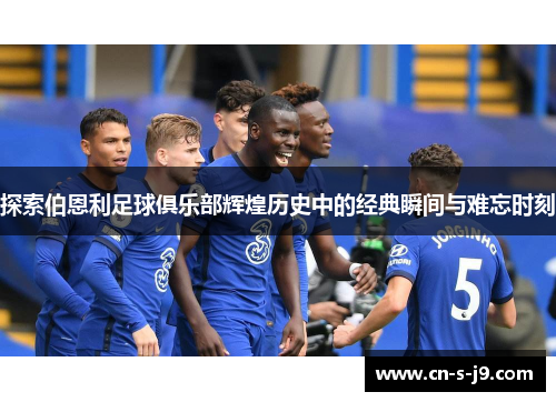 探索伯恩利足球俱乐部辉煌历史中的经典瞬间与难忘时刻 探索伯恩利足球俱乐部辉煌历史中的经典瞬间与难忘时刻