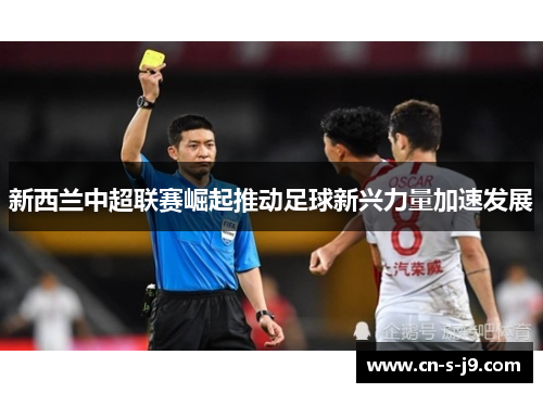 新西兰中超联赛崛起推动足球新兴力量加速发展