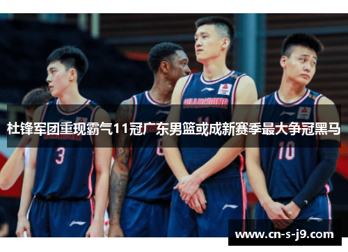 杜锋军团重现霸气11冠广东男篮或成新赛季最大争冠黑马