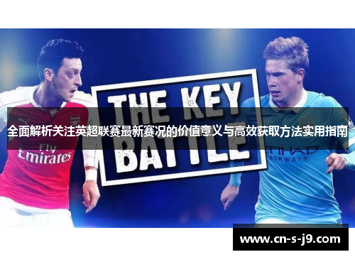 全面解析关注英超联赛最新赛况的价值意义与高效获取方法实用指南
