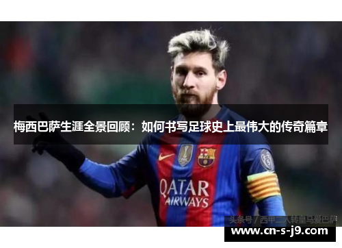 梅西巴萨生涯全景回顾：如何书写足球史上最伟大的传奇篇章