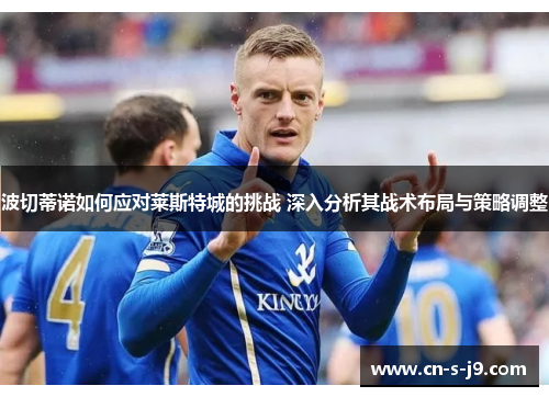 波切蒂诺如何应对莱斯特城的挑战 深入分析其战术布局与策略调整