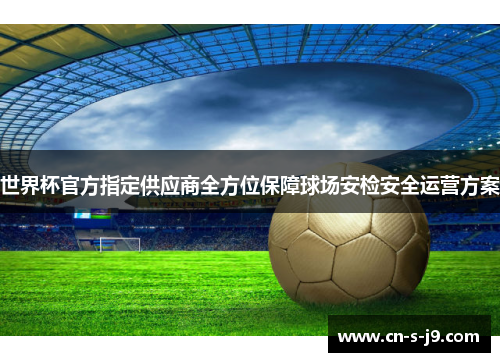 世界杯官方指定供应商全方位保障球场安检安全运营方案