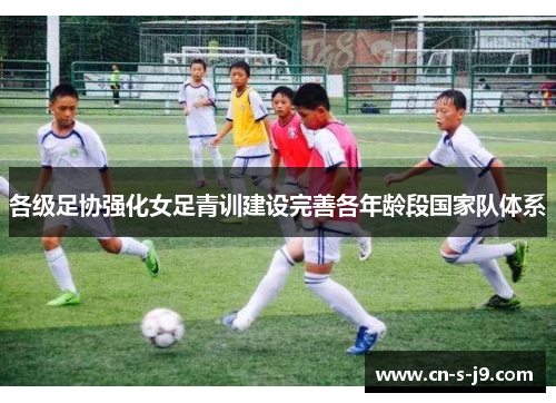 各级足协强化女足青训建设完善各年龄段国家队体系