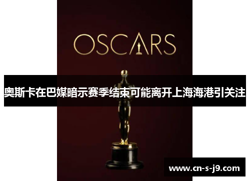 奥斯卡在巴媒暗示赛季结束可能离开上海海港引关注