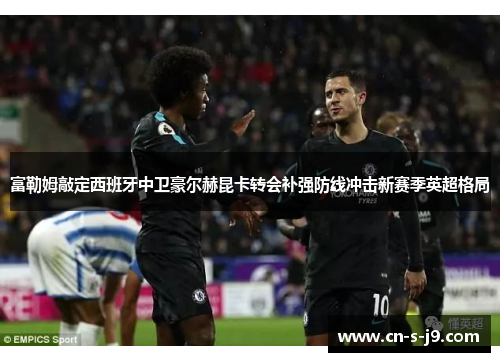 富勒姆敲定西班牙中卫豪尔赫昆卡转会补强防线冲击新赛季英超格局