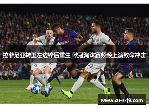 拉菲尼亚转型左边锋后重生 欧冠淘汰赛频频上演致命冲击