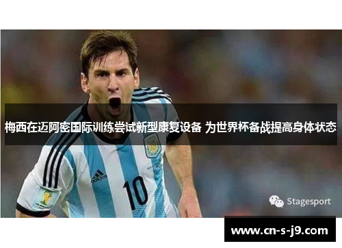 梅西在迈阿密国际训练尝试新型康复设备 为世界杯备战提高身体状态