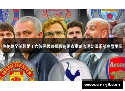 热刺跌至英超第十六位保级警报骤响更衣室暗流涌动俱乐部高层承压