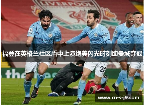 福登在英格兰社区盾中上演绝美闪光时刻助曼城夺冠