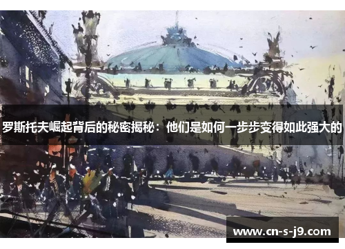 罗斯托夫崛起背后的秘密揭秘：他们是如何一步步变得如此强大的