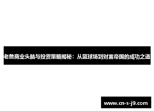老詹商业头脑与投资策略揭秘：从篮球场到财富帝国的成功之道