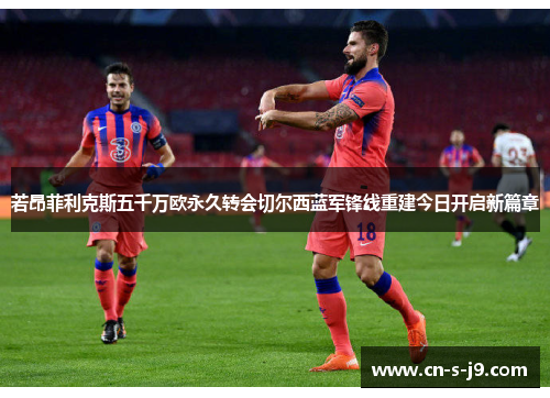 若昂菲利克斯五千万欧永久转会切尔西蓝军锋线重建今日开启新篇章 若昂菲利克斯五千万欧永久转会切尔西蓝军锋线重建今日开启新篇章