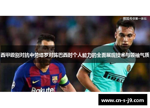 西甲级别对抗中劳塔罗对阵巴西时个人能力的全面展现技术与领袖气质 西甲级别对抗中劳塔罗对阵巴西时个人能力的全面展现技术与领袖气质