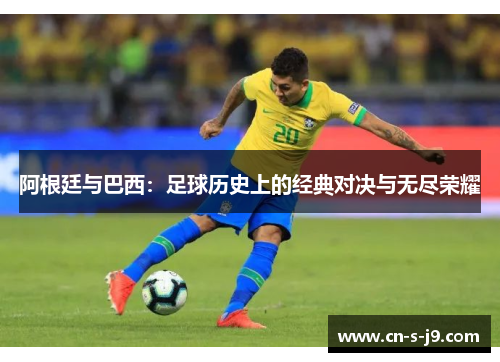 阿根廷与巴西:足球历史上的经典对决与无尽荣耀 阿根廷与巴西:足球历史上的经典对决与无尽荣耀