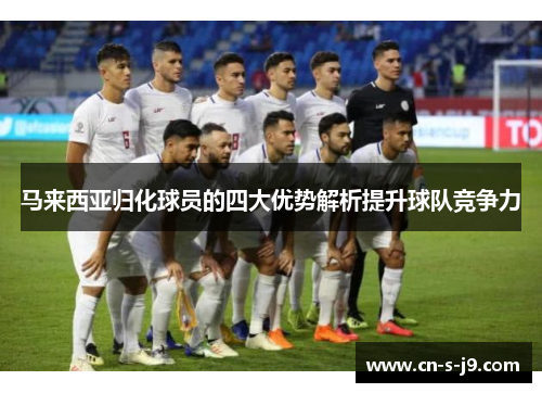 马来西亚归化球员的四大优势解析提升球队竞争力 马来西亚归化球员的四大优势解析提升球队竞争力