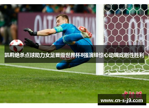 凯莉绝杀点球助力女足晋级世界杯8强演绎惊心动魄戏剧性胜利 凯莉绝杀点球助力女足晋级世界杯8强演绎惊心动魄戏剧性胜利
